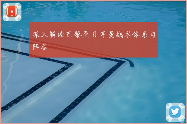 深入解读巴黎圣日耳曼战术体系与阵容
