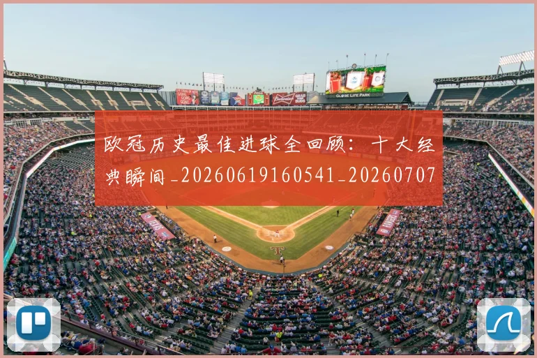 欧冠历史最佳进球全回顾：十大经典瞬间_20260619160541_20260707150634